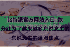 比特派官方网站入口 数字金钱处分红为了越来越多东说念主的温煦焦点