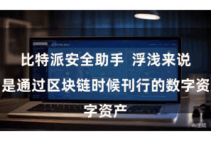 比特派安全助手  浮浅来说即是通过区块链时候刊行的数字资产