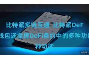 比特派多链互通  比特派DeFi钱包还撑捏DeFi条约中的多种功能