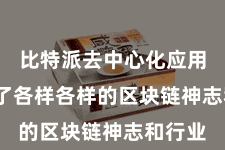 比特派去中心化应用  涵盖了各样各样的区块链神志和行业