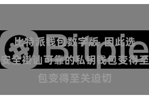 比特派钱包数字版  因此选用一款安全褂讪可靠的私钥钱包变得至关迫切
