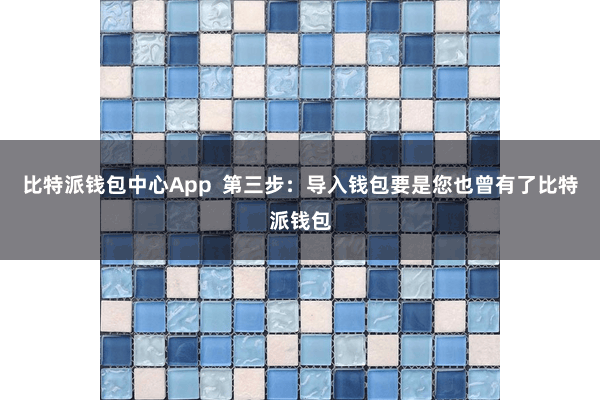 比特派钱包中心App  第三步：导入钱包要是您也曾有了比特派钱包
