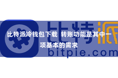 比特派冷钱包下载  转账功能是其中一项基本的需求