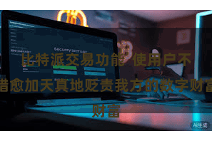 比特派交易功能  使用户不错愈加天真地贬责我方的数字财富