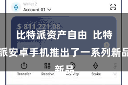 比特派资产自由  比特派安卓手机推出了一系列新品