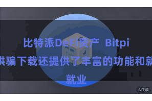 比特派DeFi资产  Bitpie 哄骗下载还提供了丰富的功能和就业