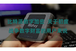 比特派数字加密  关于初度战争数字财富的用户来说