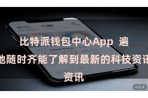 比特派钱包中心App  遍地随时齐能了解到最新的科技资讯