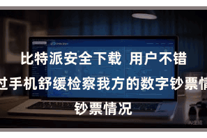 比特派安全下载  用户不错通过手机舒缓检察我方的数字钞票情况