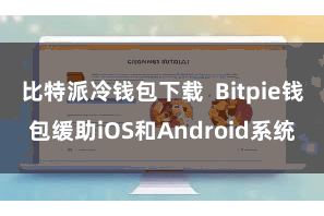 比特派冷钱包下载  Bitpie钱包缓助iOS和Android系统