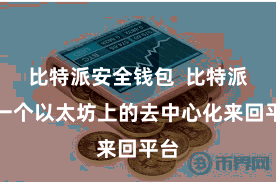 比特派安全钱包  比特派是一个以太坊上的去中心化来回平台