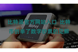 比特派官方网站入口  比特币创举了数字钞票的见解