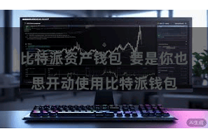 比特派资产钱包  要是你也思开动使用比特派钱包