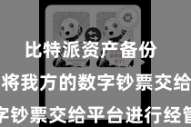比特派资产备份  用户需要将我方的数字钞票交给平台进行经管