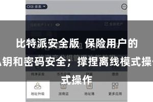 比特派安全版  保险用户的私钥和密码安全；撑捏离线模式操作