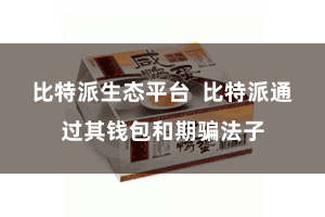 比特派生态平台  比特派通过其钱包和期骗法子