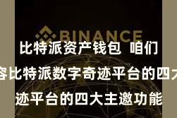 比特派资产钱包  咱们将区别先容比特派数字奇迹平台的四大主邀功能